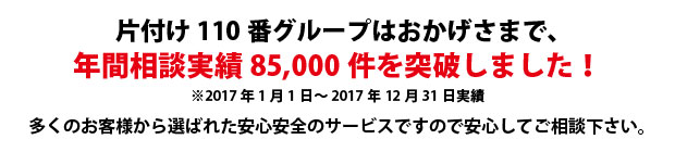 和歌山片付け110番は、グループトータル年間相談実績85000件を突破しました!多くのお客様から選ばれた安心安全のサービスですので安心してご相談下さい。